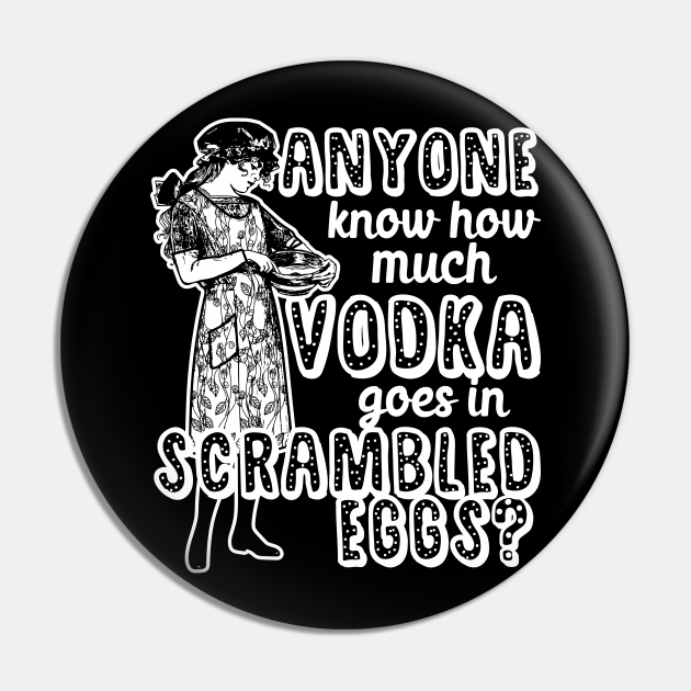 Anyone Know How Much Vodka Goes In Scrambled Eggs Vodka The Most Important Meal Pin Teepublic 9242