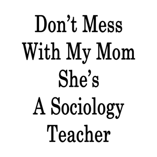 Don't Mess With My Mom She's A Sociology Teacher T-Shirt