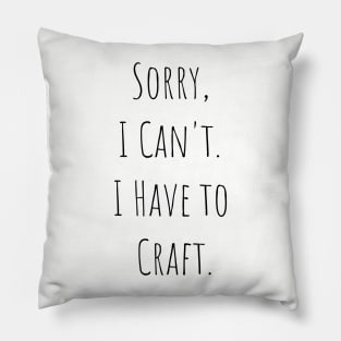 Sorry I Can't, I Have to Craft Pillow