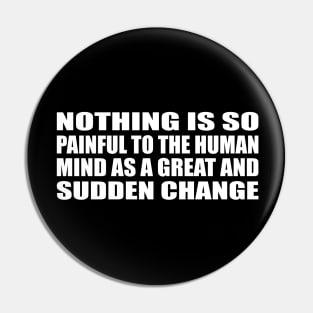 Nothing is so painful to the human mind as a great and sudden change Pin