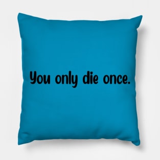 You only die once. Pillow