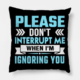 please don't interrupt me while I am ignoring you Pillow