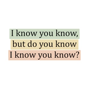 I know you know, but do you know I know you know? T-Shirt