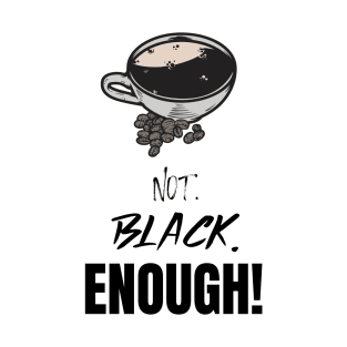 Not. Black. Enough! - Black Coffee T-Shirt