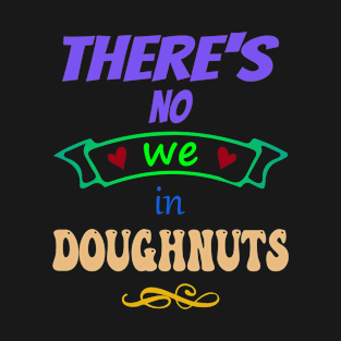 There's no "WE" in doughnuts - Funny Food Lover Quotes T-Shirt