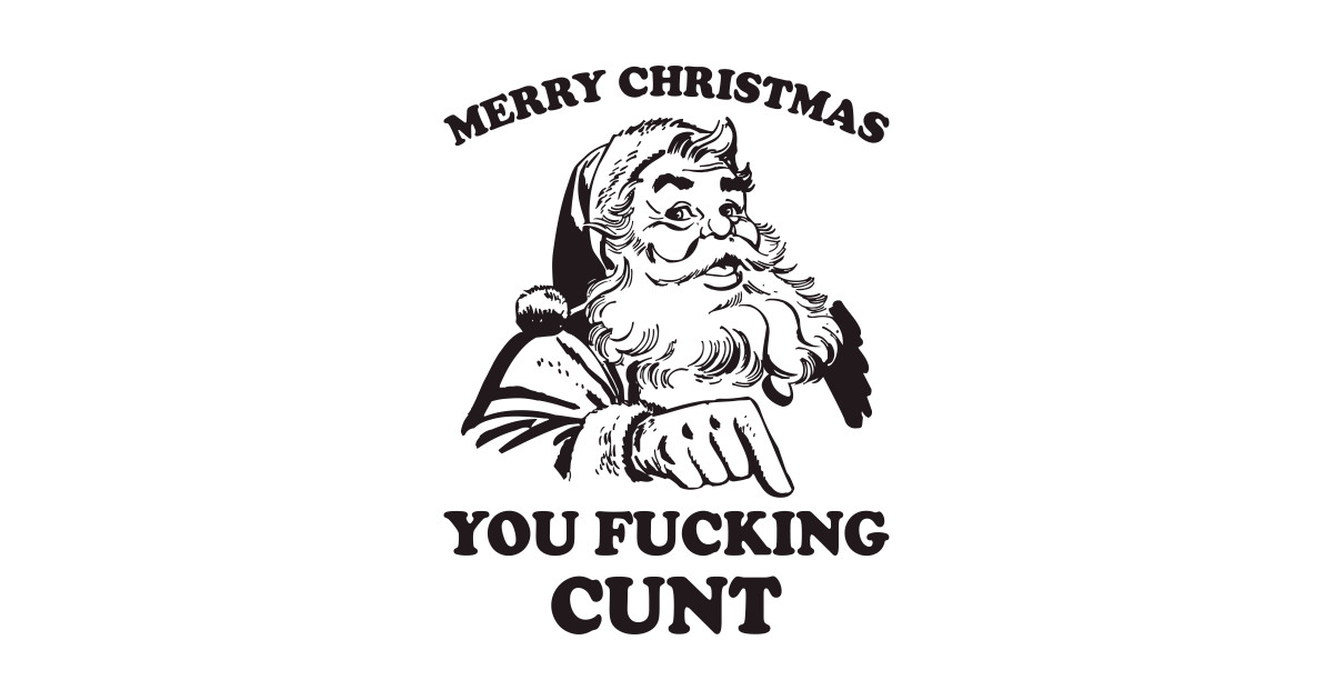 Merry Christmas You Fucking Cunt Funny Santa Funny Christmas T Shirt Teepublic