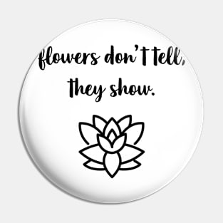 Flowers Don't Tell, They Show. Pin