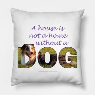 A house is not a home without a dog - Australian shepherd collie oil painting word art Pillow