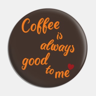 coffee is always good to me, coffee lover Pin