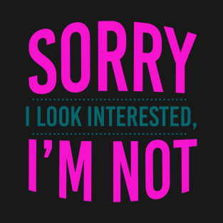 Sorry I Look Interested I'm Not T-Shirt