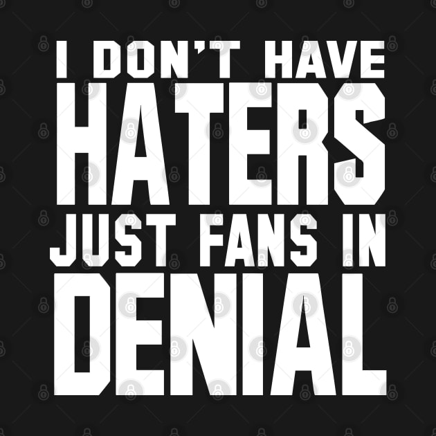 I Don't Have Haters Just Fans In Denial by teesinc