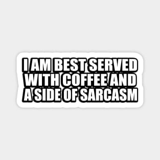 I am best served with coffee and a side of sarcasm Magnet