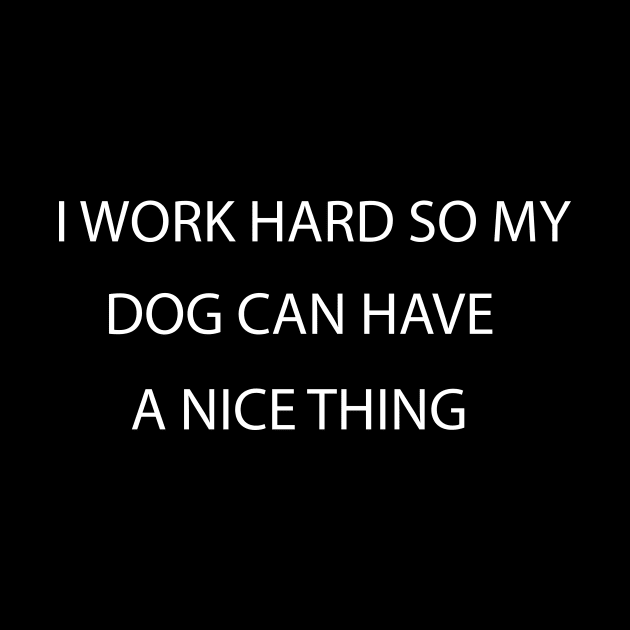 I Work Hard so My Dog Can Have a Nice Thing, funny Shirt For Dog Lovers by Tee-quotes 