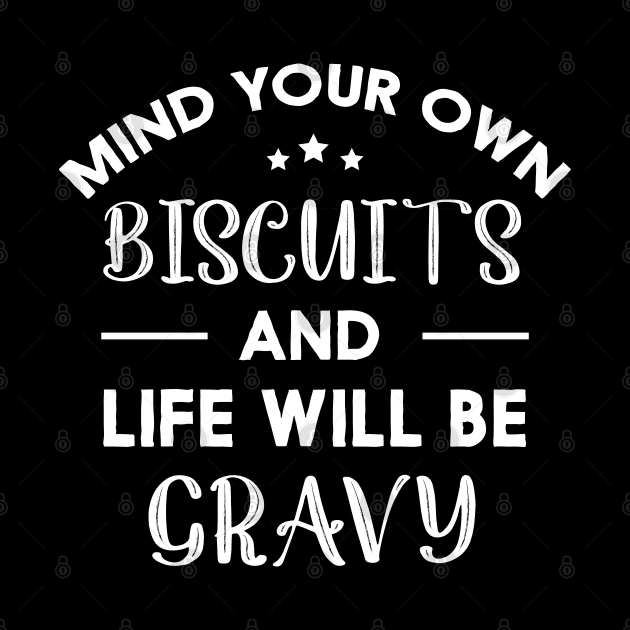 Mind Your Own Biscuits and Life Will Be Gravy T-Shirt by foxredb