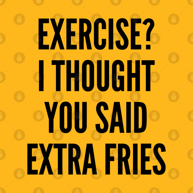 Silly - Exercise I Thought You Said Extra Fries - Funny Statement Humor Slogan by sillyslogans