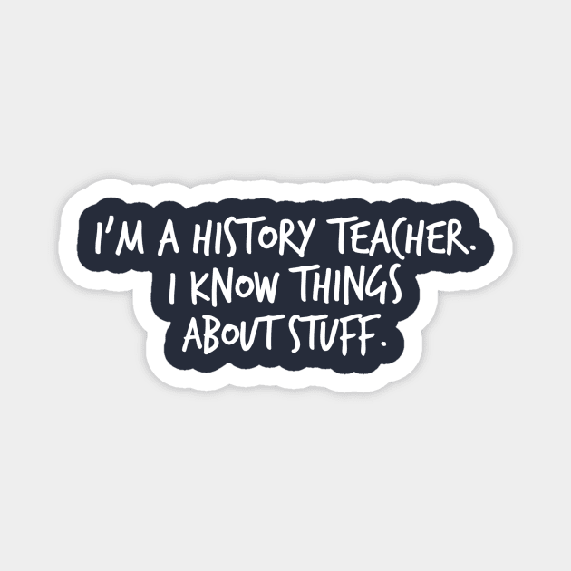 I'm a History Teacher I Know Things About Stuff Magnet by FlashMac