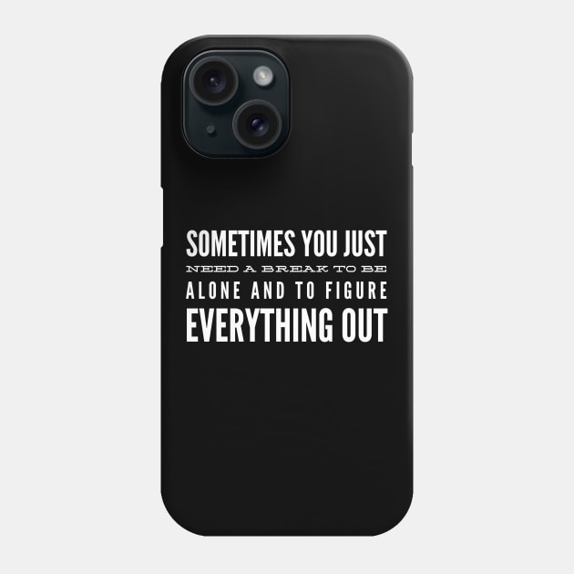 Sometimes You Just Need A Break To Be Alone And To Figure Everything Out - Motivational Words Phone Case by Textee Store