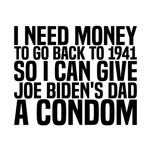 I need money to go back to 1941 so I can give Joe Biden's dad a condom by style flourish