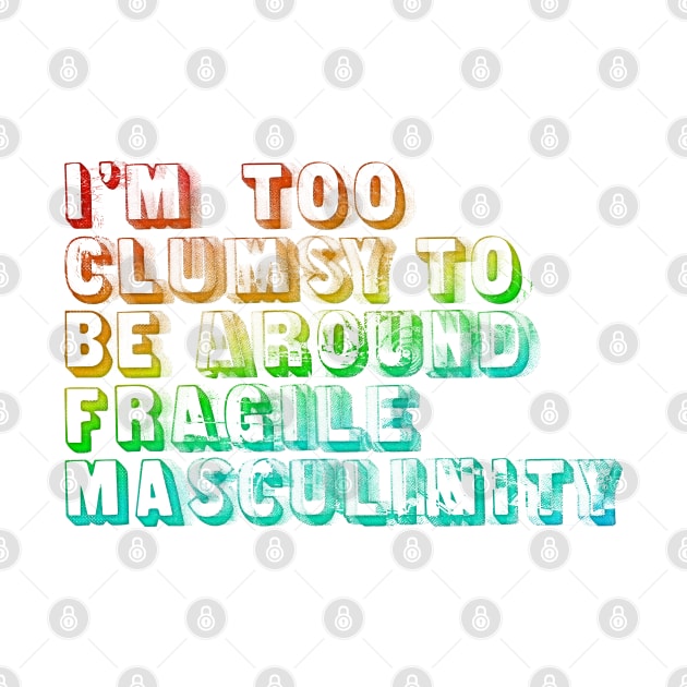 I'm Too Clumsy To Be Around Fragile Masculinity  /  Glitch Design by DankFutura