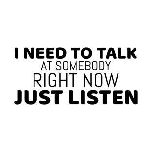 I need to talk AT somebody right now, Just listen... | overthink - funny T-Shirt