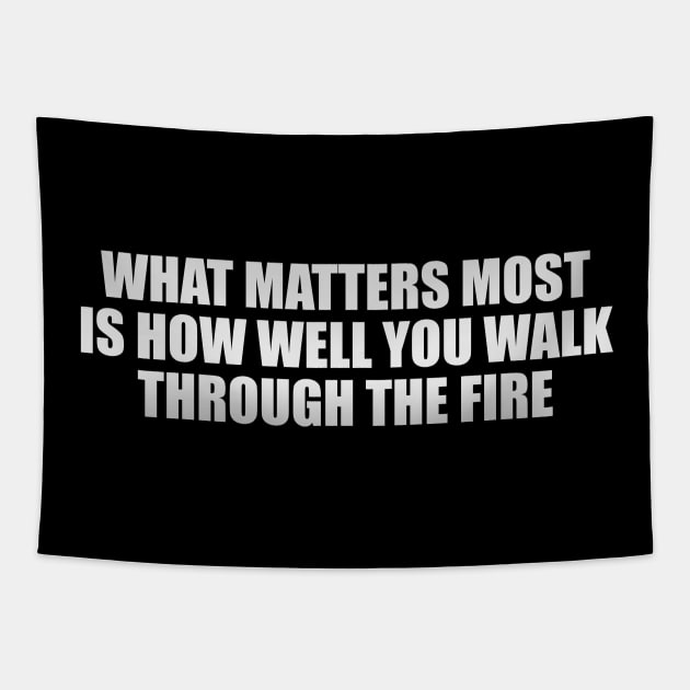 what matters most is how well you walk through the fire Tapestry by It'sMyTime