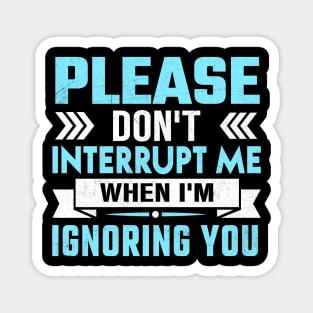 please don't interrupt me while I am ignoring you Magnet