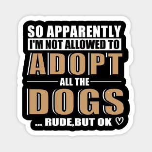 So Apparently I'm Not Allowed To Adopt All The Dogs Rude But Ok, Funny Pet Owner Humor Magnet