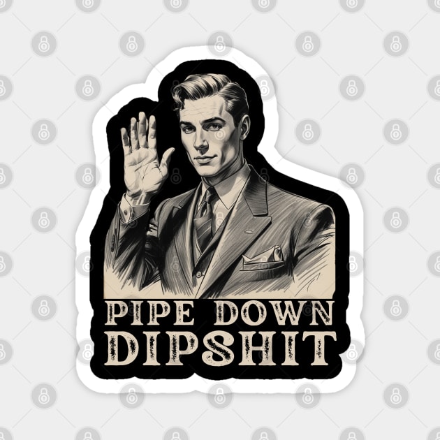 Pipe Down Dipshit Funny Correction Guy Meme Magnet by Creatifly Graphic Tees