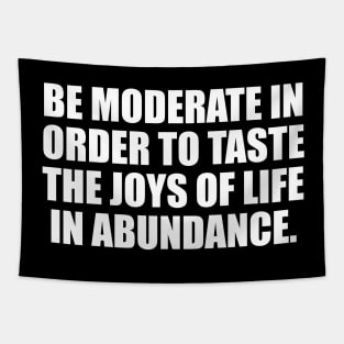 Be moderate in order to taste the joys of life in abundance Tapestry