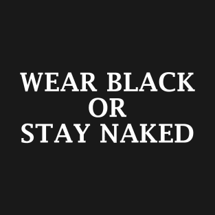 WEAR BLACK OR STAY NAKED T-Shirt