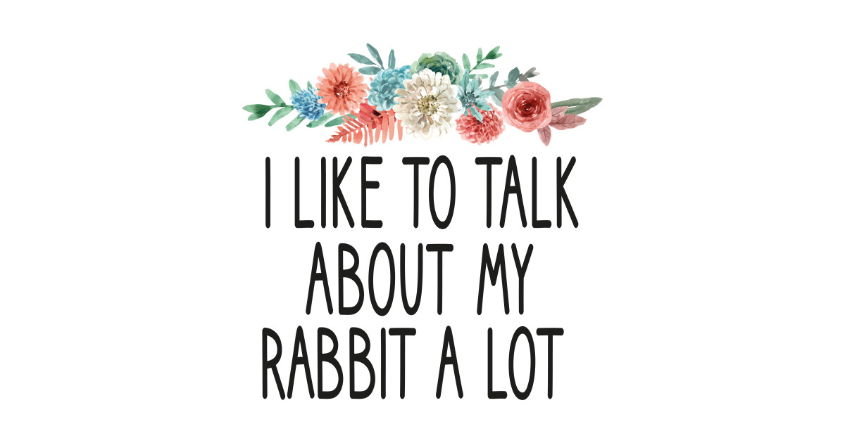 I Like To Talk About My Rabbit A Lot , rabbits lovers , rabbits lovers
