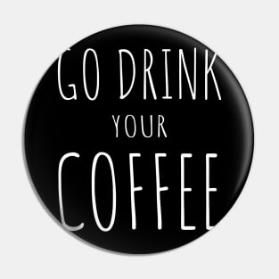 Go Drink Your Coffee Pin