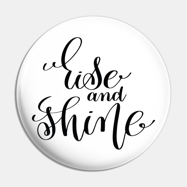 Rise And Shine Inspirational And Motivational Quotes Rise And Shine Pin Teepublic Inspirational quotes exists to inspire you and make you happy. rise and shine inspirational and motivational quotes