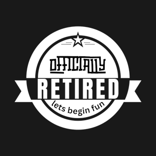 Officially retired lets begin fun T-Shirt