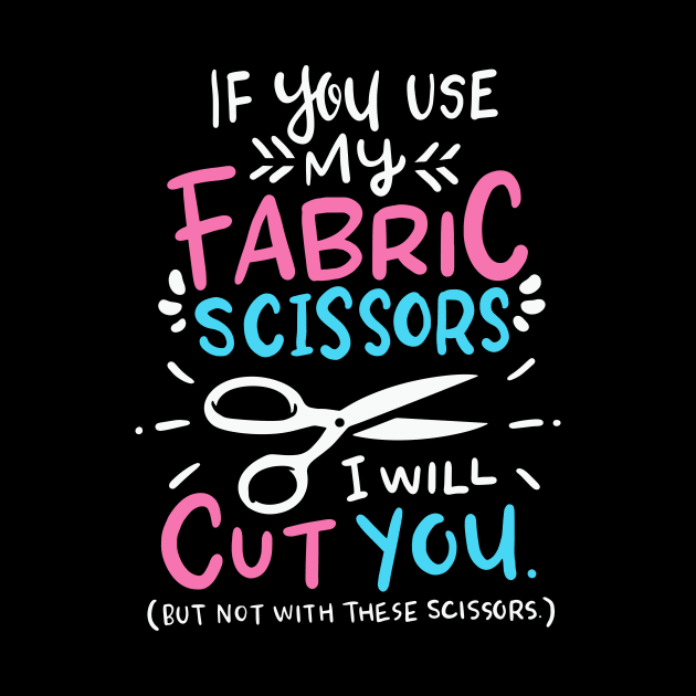 If You Use My Fabric Scissors I Will Cut You by Psitta