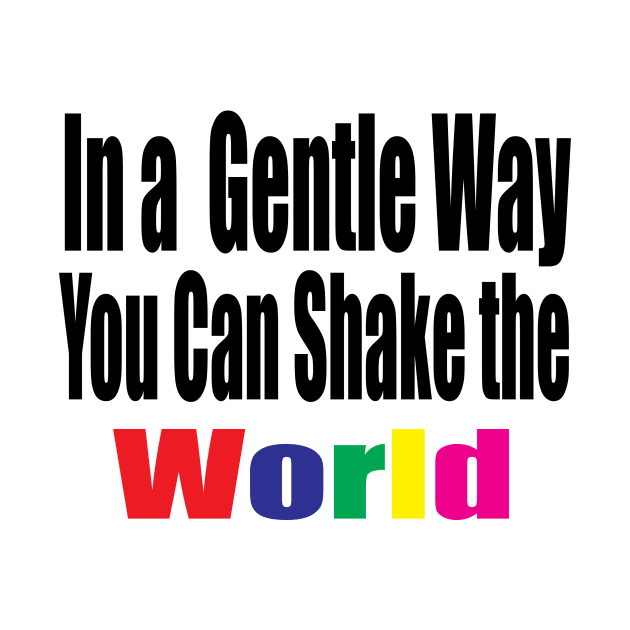 In a Gentle Way You Can Shake the World by Prime Quality Designs