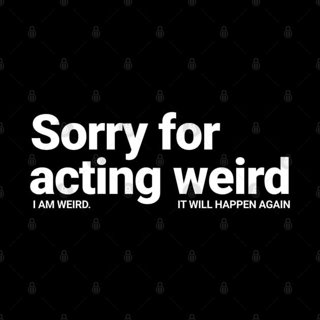 Sorry For Acting Weird. I am Weird.  It Will Happen Again by SOS@ddicted