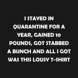 I stayed in quarantine for 2 years, gained 10 lbs, got stabbed twice and all I got was this lousy t-shirt (white text) T-Shirt