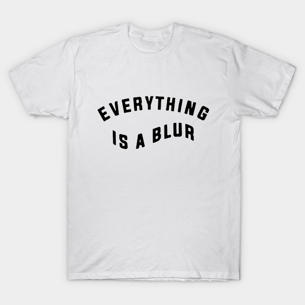 everything is a blur Blur TShirt TeePublic