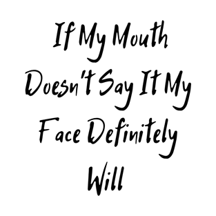 If My Mouth Doesn't Say It My Face Definitely Will T-Shirt