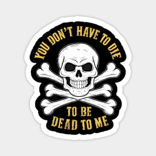 You don't have to die to be dead to me Magnet