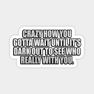 Crazy how you gotta wait until it's dark out to see who really with you Magnet