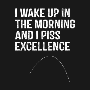 I Wake Up in morning and I Piss Excellence T-Shirt