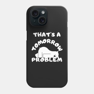 That's a tomorrow problem Phone Case