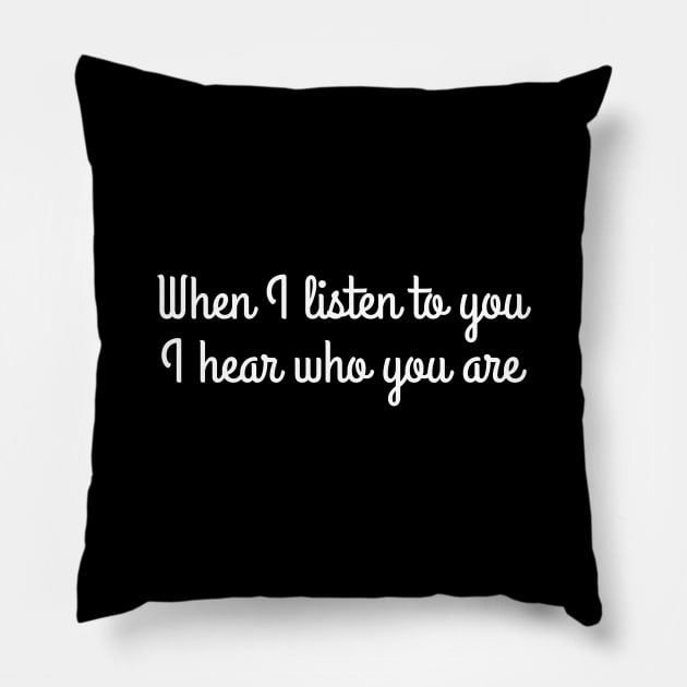 When I listen to you, I hear who you are Pillow by UnCoverDesign