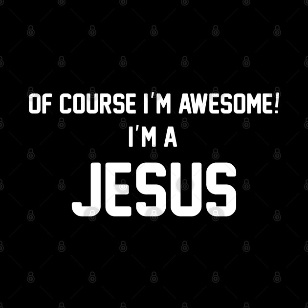 Of Course I'm Awesome, I'm A Jesus ,Jesus Surname by glaisdaleparasite