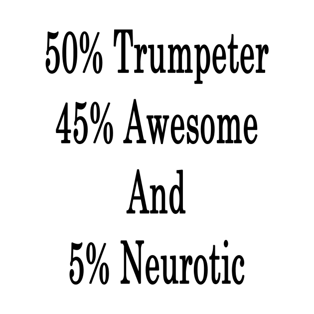 50% Trumpeter 45% Awesome And 5% Neurotic by supernova23