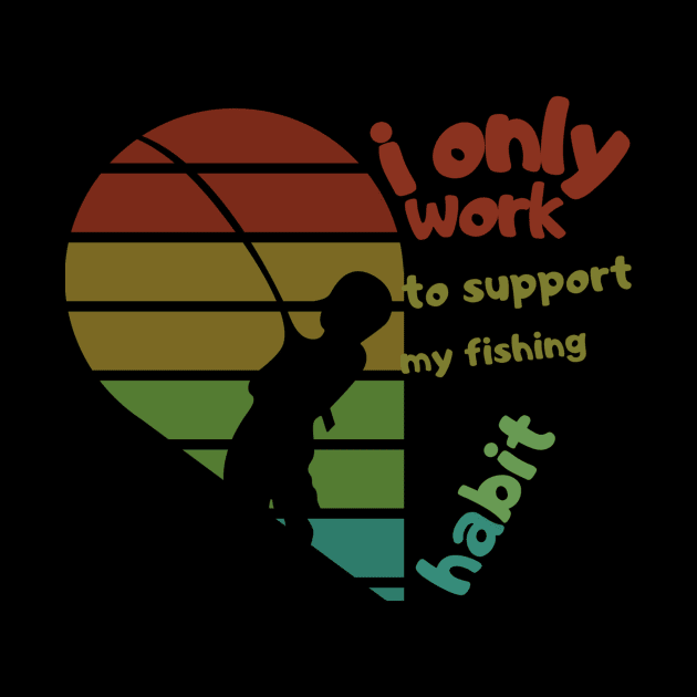 i only work to support my fishing habit by HALLSHOP