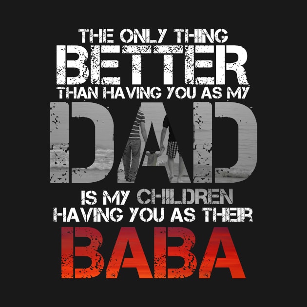 The Only Thing Better Than Having You As My Dad Is Baba by issambak