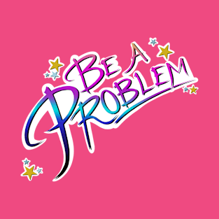 Be A Problem T-Shirt